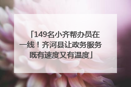 149名小齐帮办员在一线！齐河县让政务服务既有速度又有温度