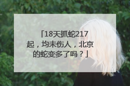 18天抓蛇217起，均未伤人，北京的蛇变多了吗？