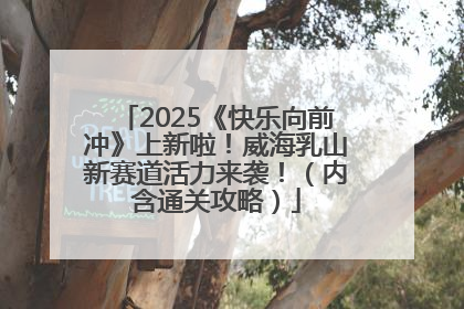 2025《快乐向前冲》上新啦！威海乳山新赛道活力来袭！（内含通关攻略）