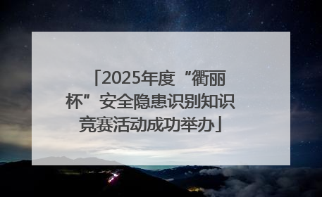 2025年度“衢丽杯”安全隐患识别知识竞赛活动成功举办