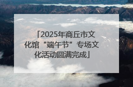 2025年商丘市文化馆“端午节”专场文化活动圆满完成