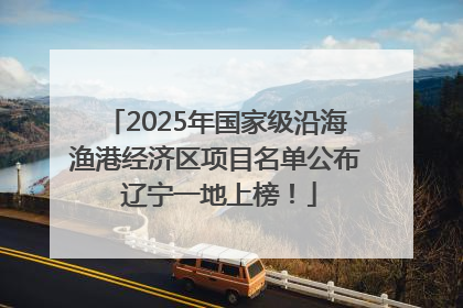 2025年国家级沿海渔港经济区项目名单公布 辽宁一地上榜！