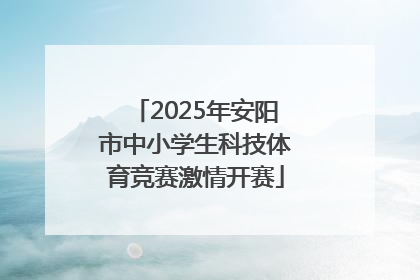 2025年安阳市中小学生科技体育竞赛激情开赛