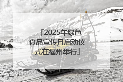 2025年绿色食品宣传月启动仪式在福州举行