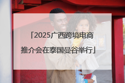2025广西跨境电商推介会在泰国曼谷举行
