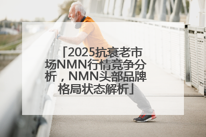 2025抗衰老市场NMN行情竞争分析，NMN头部品牌格局状态解析