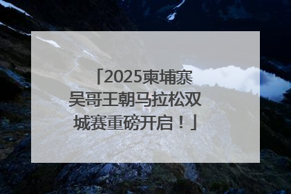 2025柬埔寨吴哥王朝马拉松双城赛重磅开启！