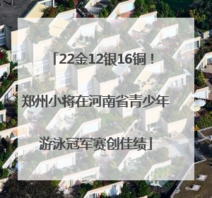 22金12银16铜！郑州小将在河南省青少年游泳冠军赛创佳绩