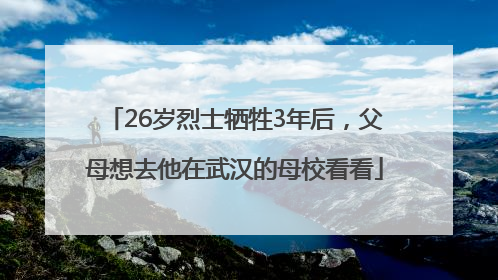26岁烈士牺牲3年后，父母想去他在武汉的母校看看