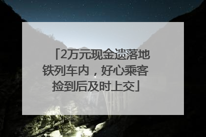 2万元现金遗落地铁列车内，好心乘客捡到后及时上交