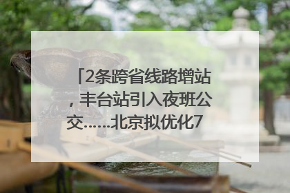 2条跨省线路增站，丰台站引入夜班公交……北京拟优化7条公交线！