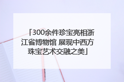 300余件珍宝亮相浙江省博物馆 展现中西方珠宝艺术交融之美