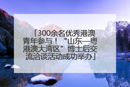 300余名优秀港澳青年参与！“山东—粤港澳大湾区”博士后交流洽谈活动成功举办