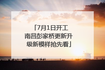 7月1日开工 南昌彭家桥更新升级新模样抢先看