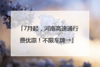 7月起，河南高速通行费优惠！不限车牌→