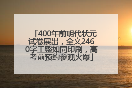 400年前明代状元试卷展出，全文2460字工整如同印刷，高考前预约参观火爆