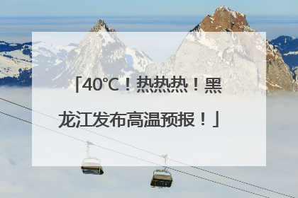 40℃！热热热！黑龙江发布高温预报！