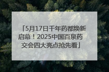 5月17日千年药都焕新启幕！2025中国百泉药交会四大亮点抢先看