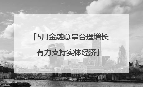 5月金融总量合理增长 有力支持实体经济