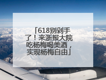 618别剁手了！来浙报大院吃杨梅喝美酒，实现杨梅自由