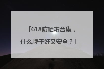 618防晒霜合集，什么牌子好又安全？