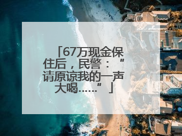67万现金保住后，民警：“请原谅我的一声大喝……”