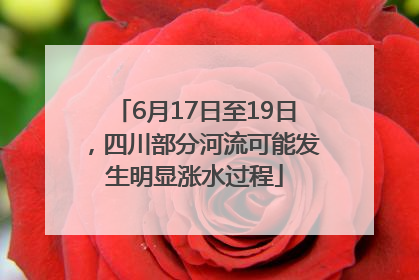 6月17日至19日，四川部分河流可能发生明显涨水过程