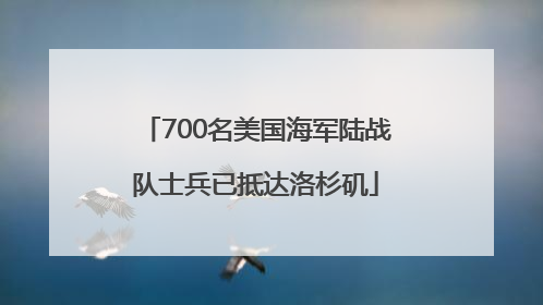 700名美国海军陆战队士兵已抵达洛杉矶