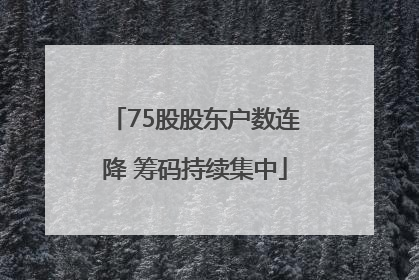 75股股东户数连降 筹码持续集中