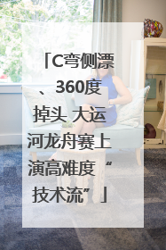 C弯侧漂、360度掉头 大运河龙舟赛上演高难度“技术流”