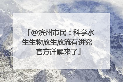 @滨州市民：科学水生生物放生放流有讲究 官方详解来了