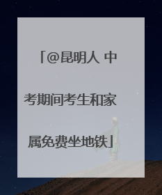 @昆明人 中考期间考生和家属免费坐地铁
