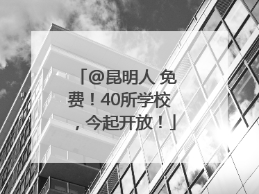 @昆明人 免费！40所学校，今起开放！