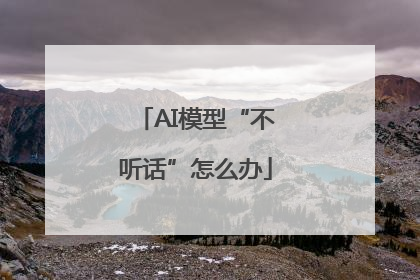 AI模型“不听话”怎么办