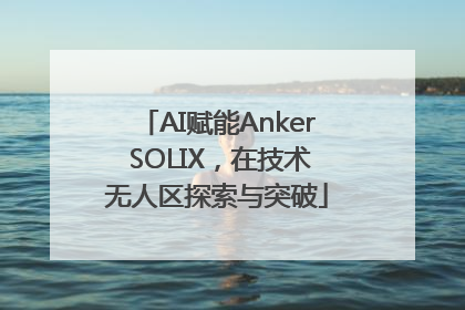 AI赋能Anker SOLIX，在技术无人区探索与突破