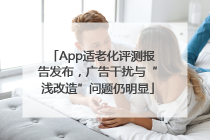 App适老化评测报告发布，广告干扰与“浅改造”问题仍明显