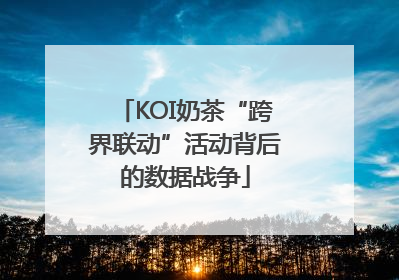 KOI奶茶“跨界联动”活动背后的数据战争