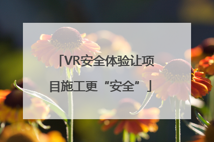 VR安全体验让项目施工更“安全”