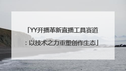 YY开播革新直播工具赛道：以技术之力重塑创作生态