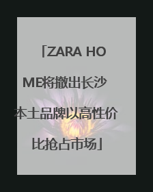 ZARA HOME将撤出长沙 本土品牌以高性价比抢占市场